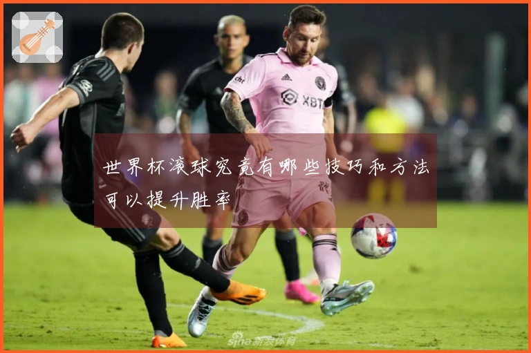世界杯滚球究竟有哪些技巧和方法可以提升胜率