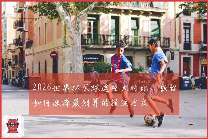 2026世界杯买球途径大对比，教你如何选择最划算的投注方式