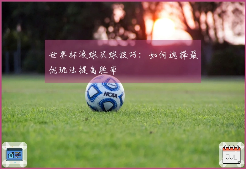 世界杯滚球买球技巧：如何选择最优玩法提高胜率