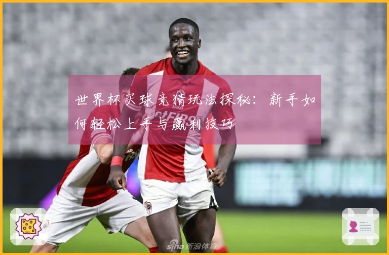 世界杯买球竞猜玩法探秘：新手如何轻松上手与赢利技巧