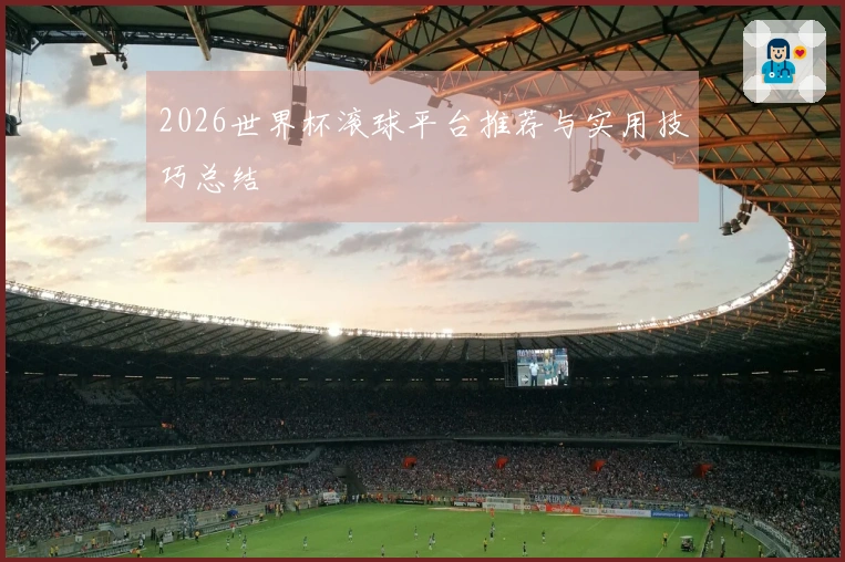 2026世界杯滚球平台推荐与实用技巧总结