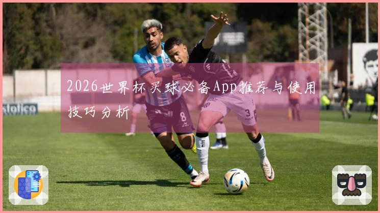 2026世界杯买球必备App推荐与使用技巧分析