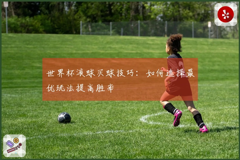 世界杯滚球买球技巧：如何选择最优玩法提高胜率