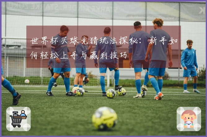 世界杯买球竞猜玩法探秘：新手如何轻松上手与赢利技巧