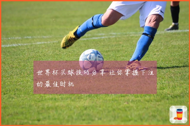 世界杯买球技巧分享 让你掌握下注的最佳时机