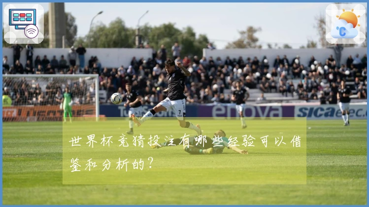 世界杯竞猜投注有哪些经验可以借鉴和分析的？