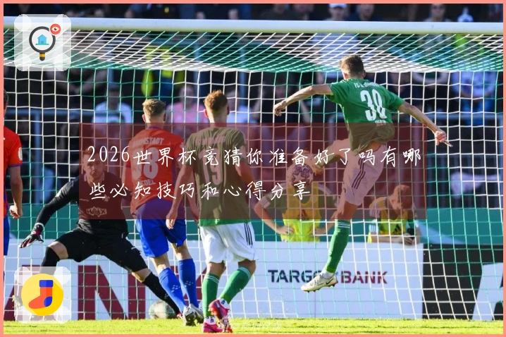 2026世界杯竞猜你准备好了吗有哪些必知技巧和心得分享