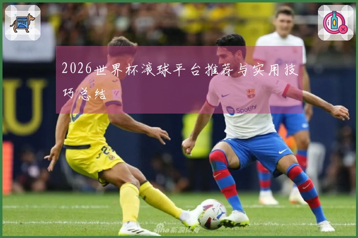 2026世界杯滚球平台推荐与实用技巧总结